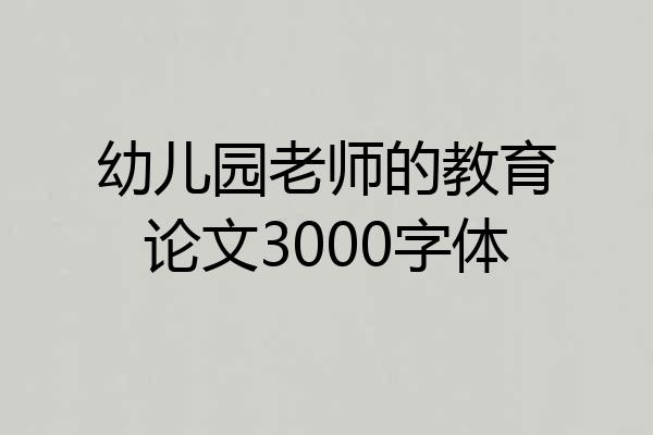 幼儿园老师的教育论文3000字体