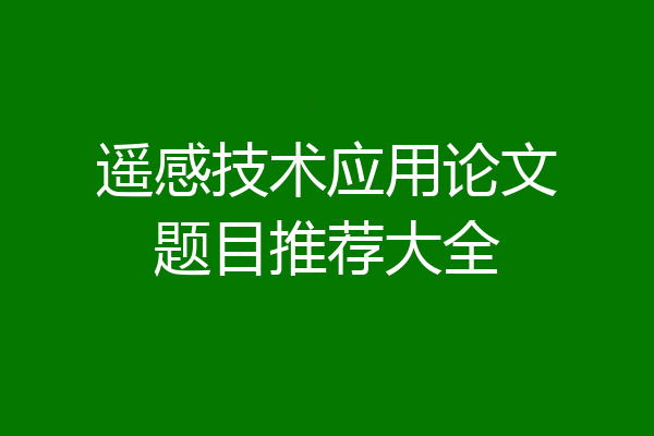 遥感技术应用论文题目推荐大全