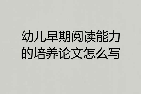 幼儿早期阅读能力的培养论文怎么写