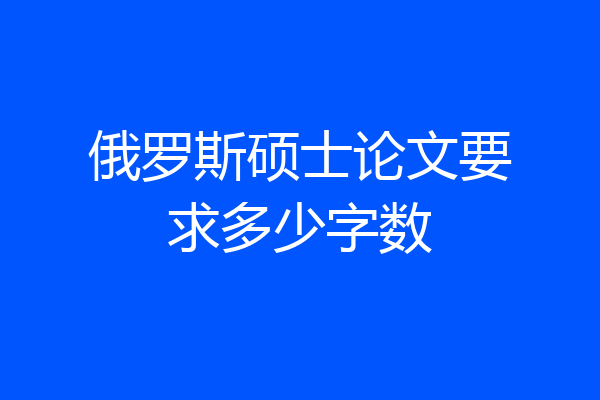 俄罗斯硕士论文要求多少字数