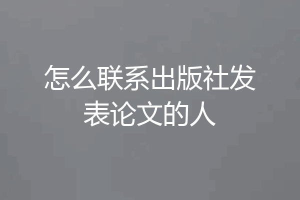 怎么联系出版社发表论文的人