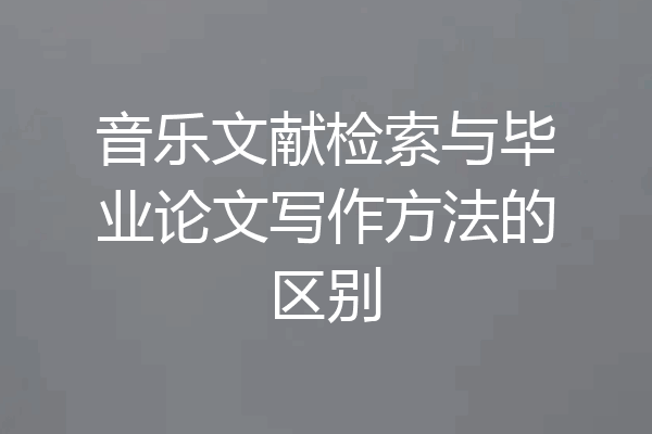 音乐文献检索与毕业论文写作方法的区别