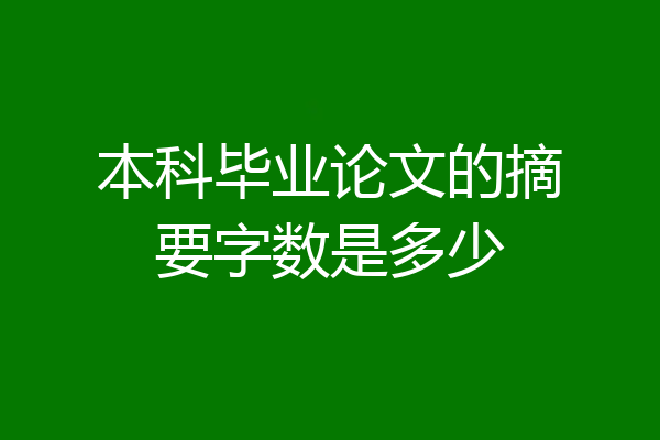 本科毕业论文的摘要字数是多少