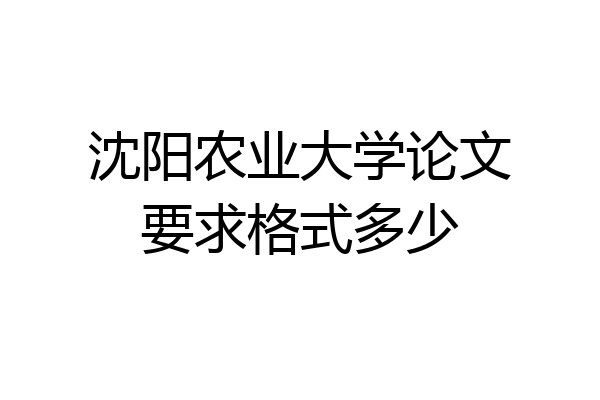 沈阳农业大学论文要求格式多少