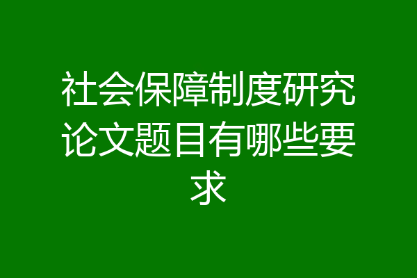 社会保障制度研究论文题目有哪些要求