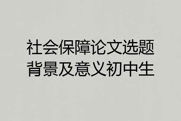 社会保障论文选题背景及意义初中生