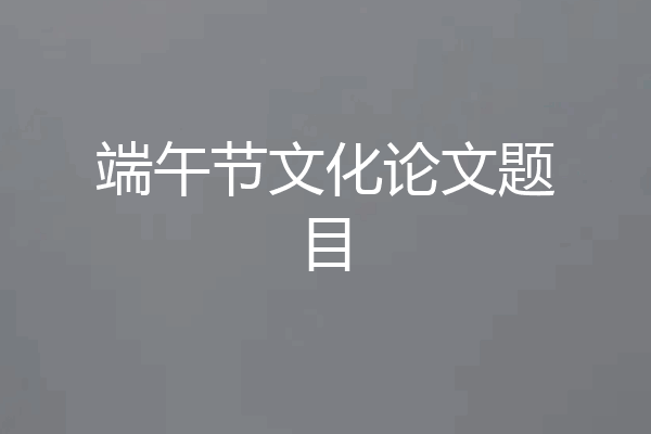 端午节文化论文题目