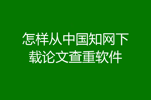 怎样从中国知网下载论文查重软件