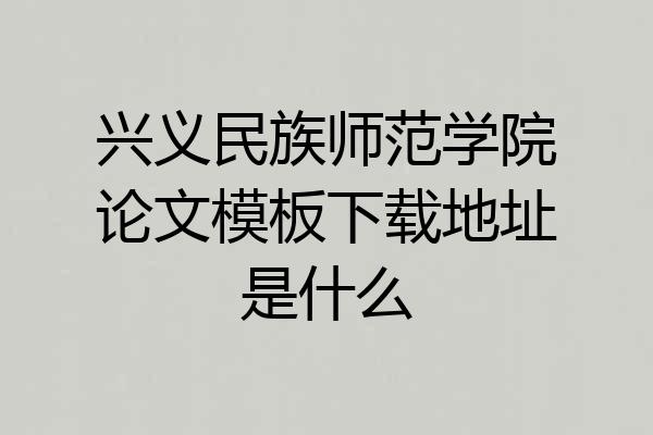 兴义民族师范学院论文模板下载地址是什么