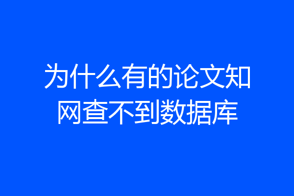 为什么有的论文知网查不到数据库