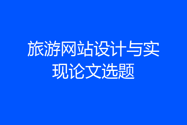旅游网站设计与实现论文选题