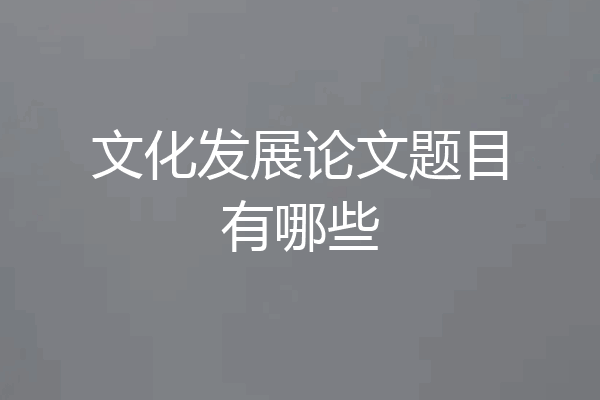 文化发展论文题目有哪些