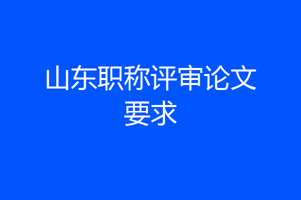 山东职称评审论文要求