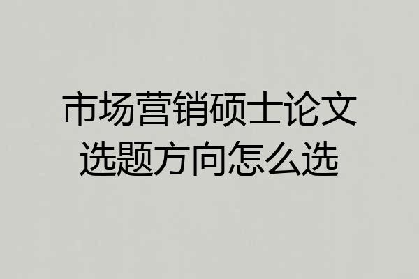 市场营销硕士论文选题方向怎么选