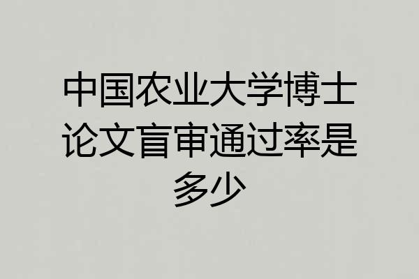 中国农业大学博士论文盲审通过率是多少