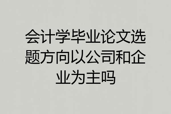 会计学毕业论文选题方向以公司和企业为主吗