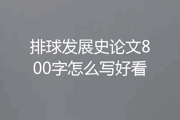 排球发展史论文800字怎么写好看
