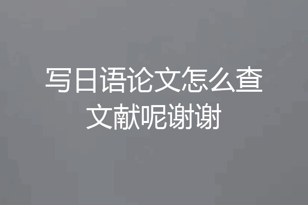 写日语论文怎么查文献呢谢谢