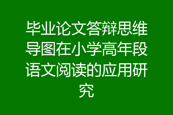 毕业论文答辩思维导图在小学高年段语文阅读的应用研究