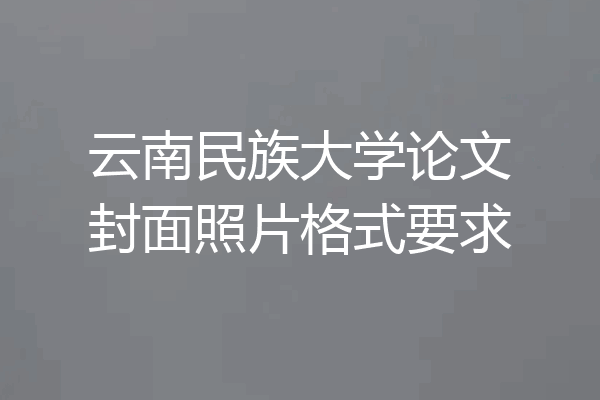 云南民族大学论文封面照片格式要求