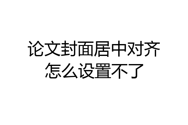 论文封面居中对齐怎么设置不了