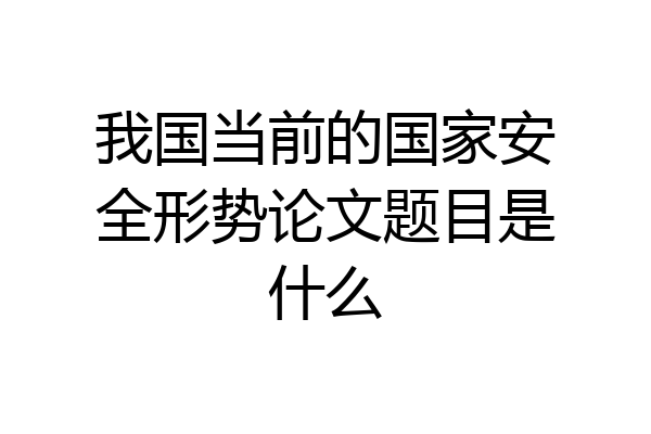 我国当前的国家安全形势论文题目是什么