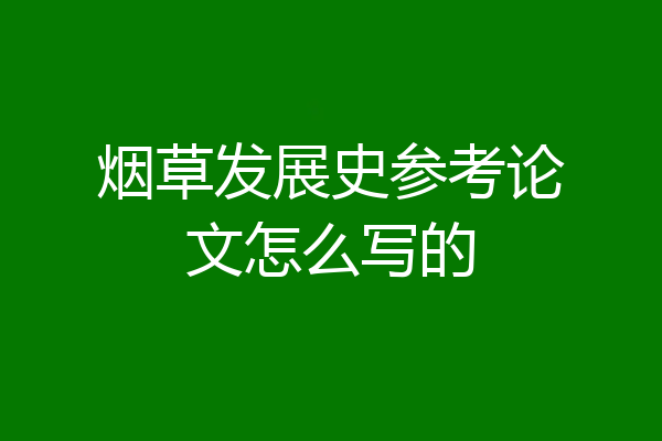 烟草发展史参考论文怎么写的