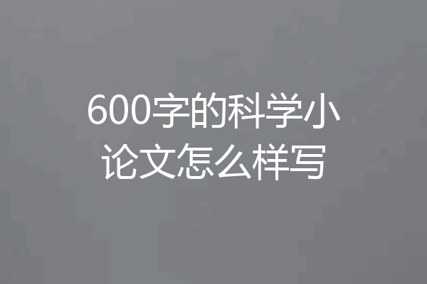 600字的科学小论文怎么样写