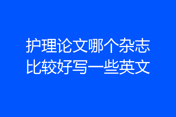 护理论文哪个杂志比较好写一些英文