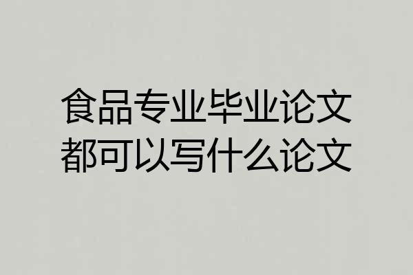 食品专业毕业论文都可以写什么论文