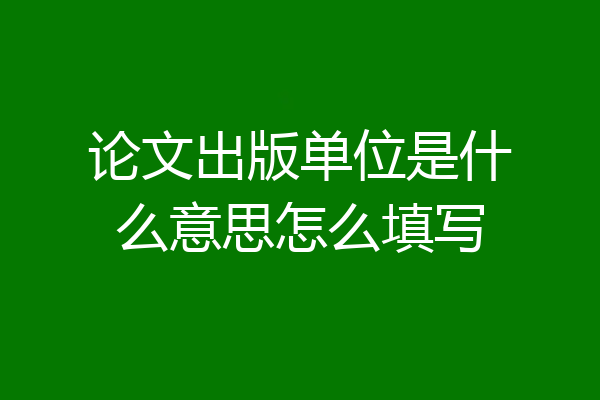 论文出版单位是什么意思怎么填写
