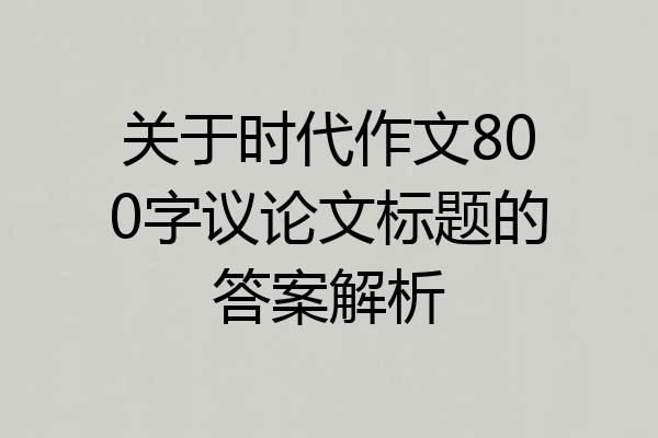 关于时代作文800字议论文标题的答案解析