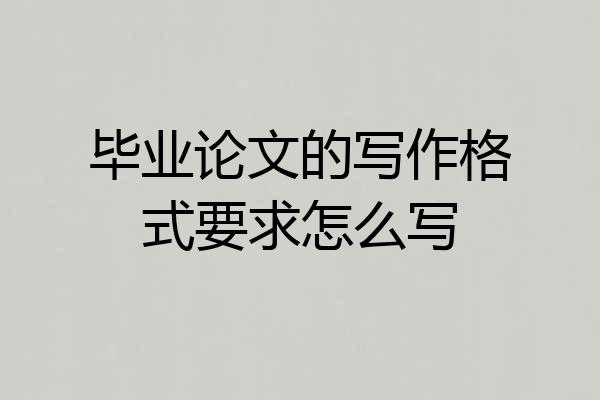 毕业论文的写作格式要求怎么写
