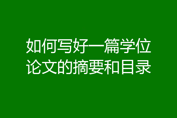 如何写好一篇学位论文的摘要和目录
