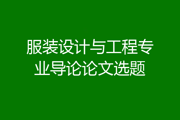 服装设计与工程专业导论论文选题
