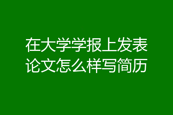 在大学学报上发表论文怎么样写简历