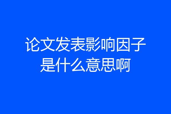论文发表影响因子是什么意思啊