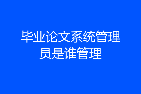 毕业论文系统管理员是谁管理