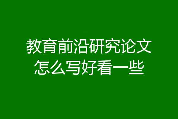 教育前沿研究论文怎么写好看一些