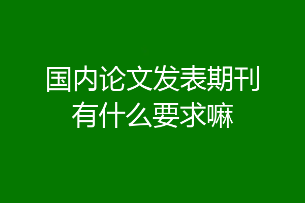 国内论文发表期刊有什么要求嘛