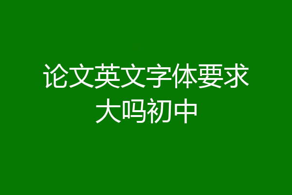 论文英文字体要求大吗初中