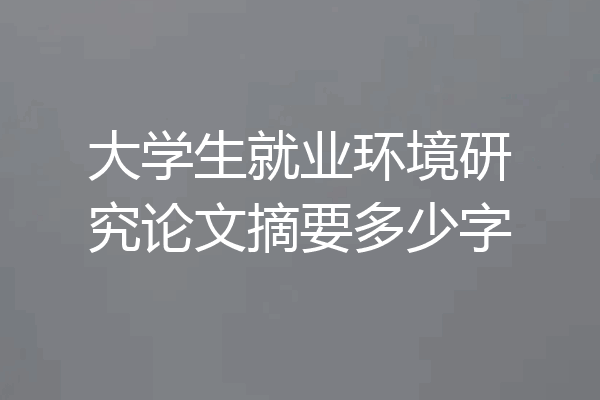 大学生就业环境研究论文摘要多少字