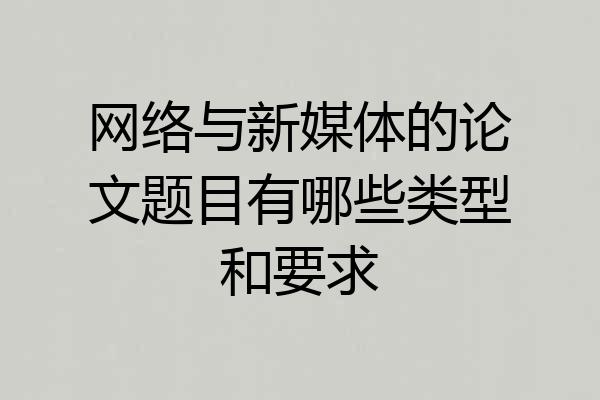 网络与新媒体的论文题目有哪些类型和要求