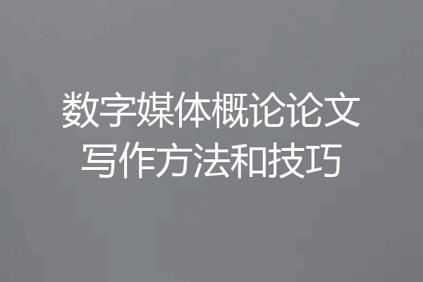 数字媒体概论论文写作方法和技巧
