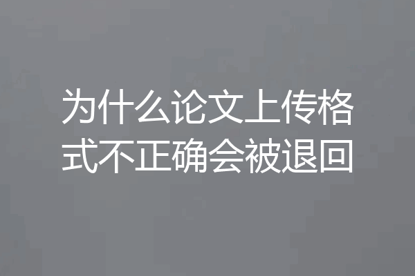 为什么论文上传格式不正确会被退回