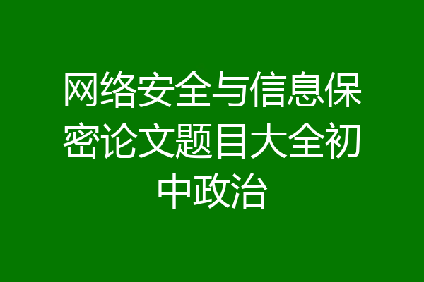 网络安全与信息保密论文题目大全初中政治