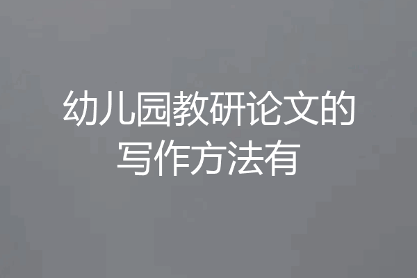 幼儿园教研论文的写作方法有