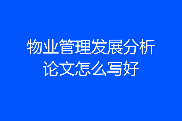物业管理发展分析论文怎么写好