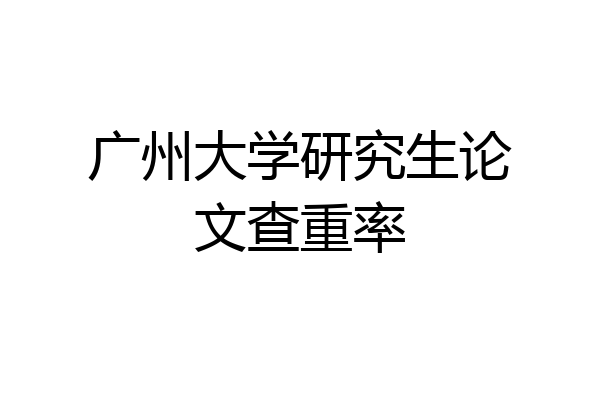 广州大学研究生论文查重率