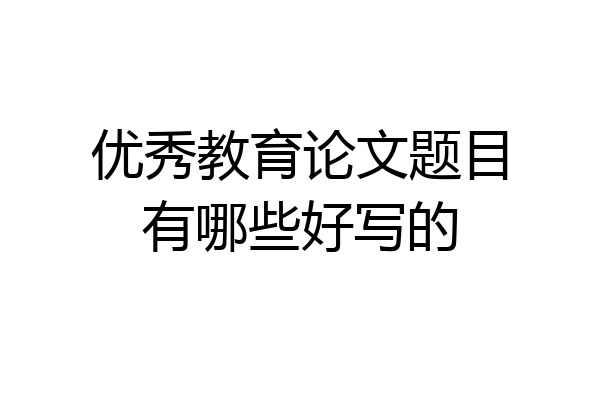 优秀教育论文题目有哪些好写的